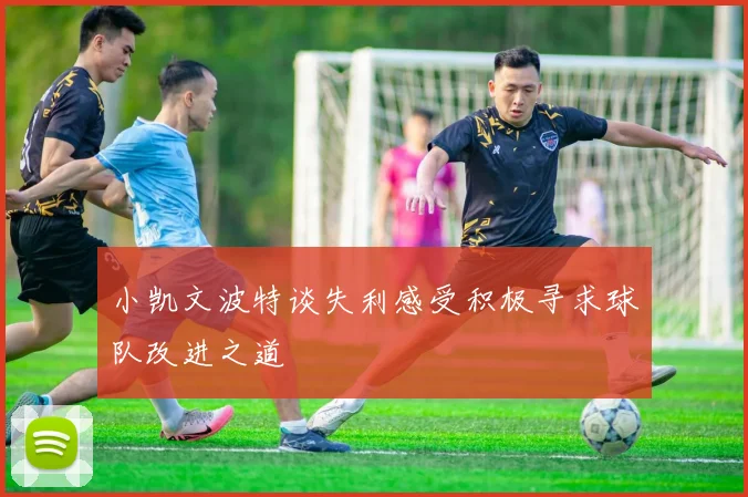 小凯文波特谈失利感受积极寻求球队改进之道