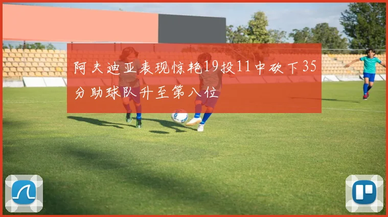 阿夫迪亚表现惊艳19投11中砍下35分助球队升至第八位