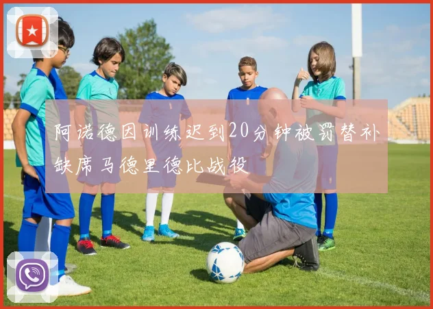 阿诺德因训练迟到20分钟被罚替补缺席马德里德比战役
