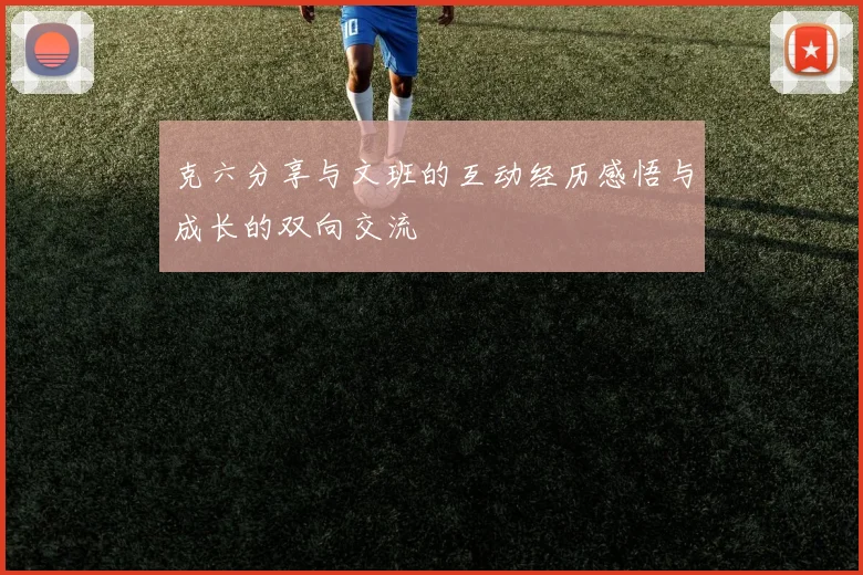 克六分享与文班的互动经历感悟与成长的双向交流