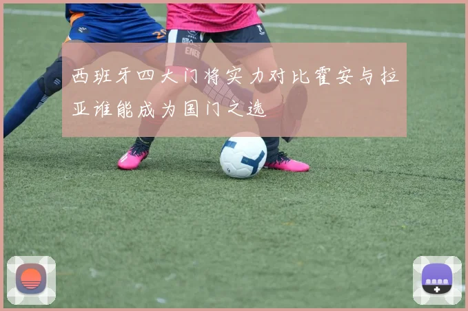 西班牙四大门将实力对比霍安与拉亚谁能成为国门之选