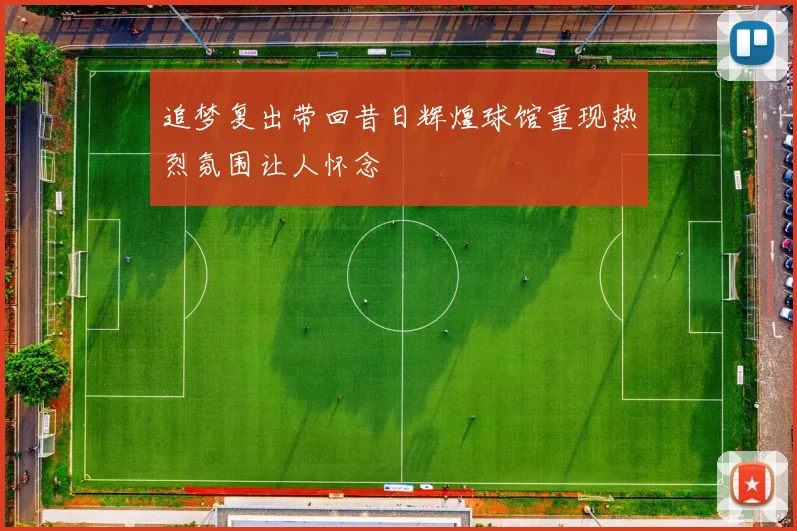 追梦复出带回昔日辉煌球馆重现热烈氛围让人怀念